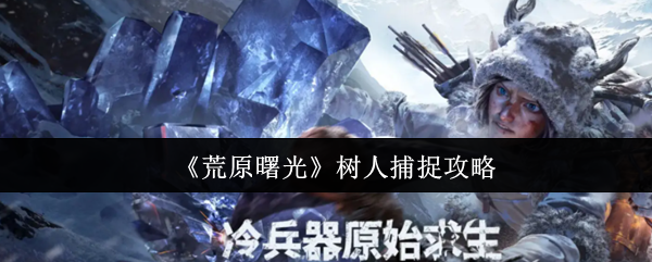 《荒原曙光》树人捕捉攻略