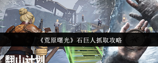 《荒原曙光》石巨人抓取攻略