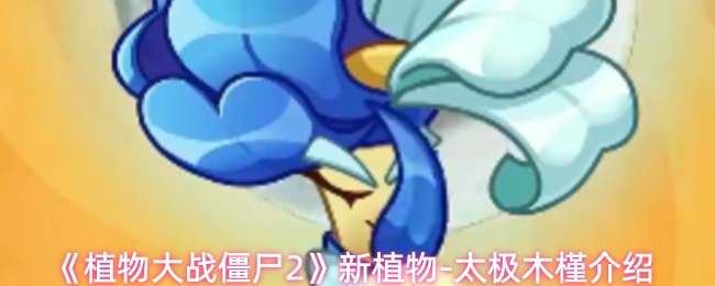 《植物大战僵尸2》新植物-太极木槿介绍
