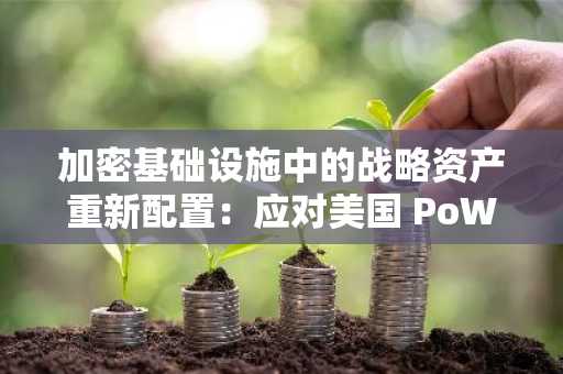 加密基础设施中的战略资产重新配置：应对美国 PoW 挖矿监管风险-第1张图片