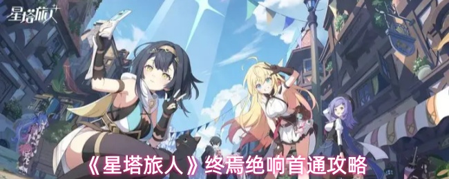 《星塔旅人》终焉绝响首通攻略