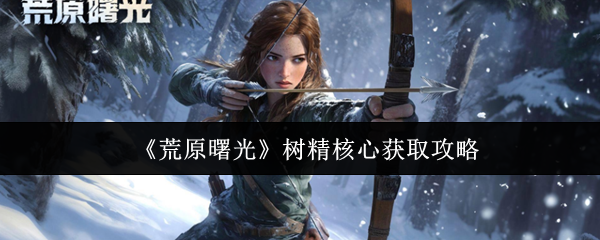 《荒原曙光》树精核心获取攻略