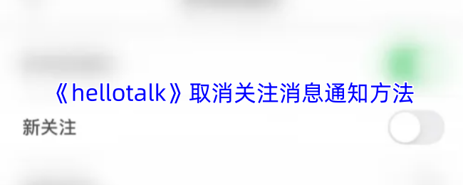 《hellotalk》取消关注消息通知方法