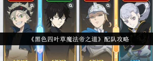 《黑色四叶草魔法帝之道》配队攻略