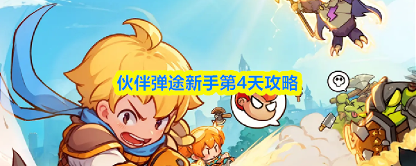 伙伴弹途新手第4天攻略