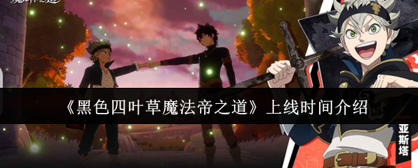 《黑色四叶草魔法帝之道》上线时间介绍