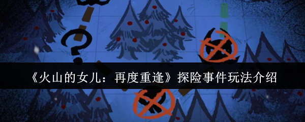 《火山的女儿:再度重逢》探险事件玩法介绍
