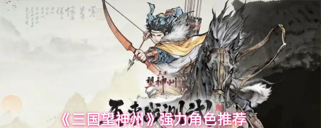 《三国望神州》强力角色推荐