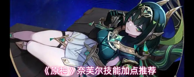 《原神》奈芙尔技能加点推荐