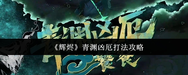 《辉烬》青渊凶厄打法攻略