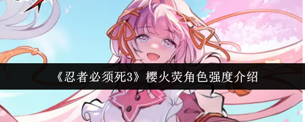 《忍者必须死3》樱火荧角色强度介绍