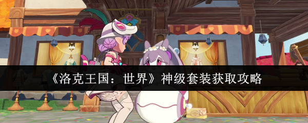 《洛克王国：世界》神级套装获取攻略