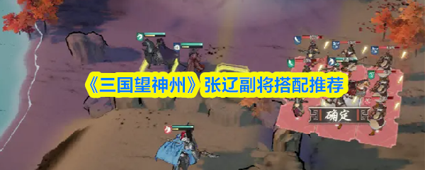 《三国望神州》张辽副将搭配推荐