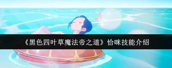 《黑色四叶草魔法帝之道》恰咪技能介绍