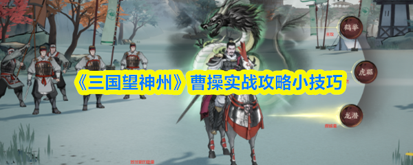 《三国望神州》曹操实战攻略小技巧