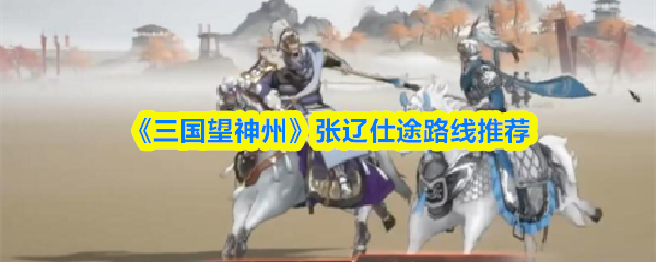《三国望神州》张辽仕途路线推荐