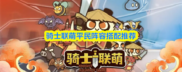 骑士联萌平民阵容搭配推荐