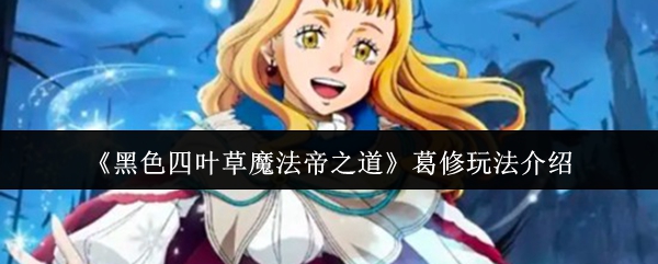 《黑色四叶草魔法帝之道》葛修玩法介绍