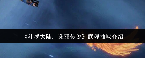 《斗罗大陆：诛邪传说》武魂抽取介绍