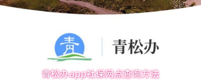 青松办app社保网点查询方法