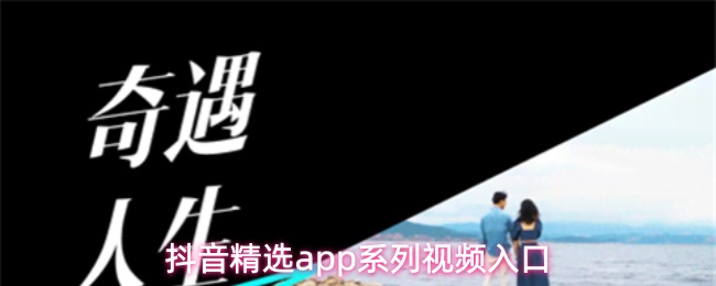 抖音精选app系列视频入口
