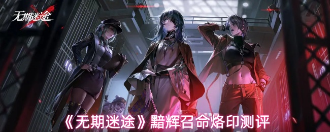 《无期迷途》黯辉召命烙印测评