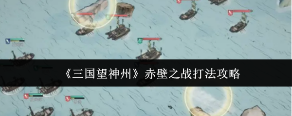 《三国望神州》赤壁之战打法攻略