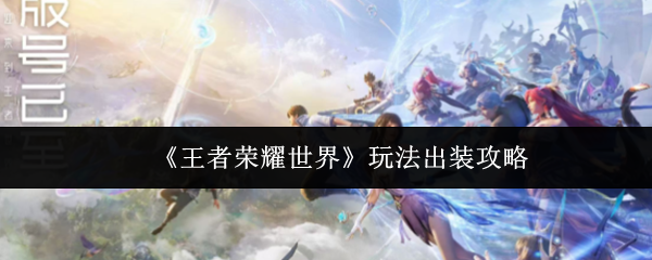 《王者荣耀世界》玩法出装攻略