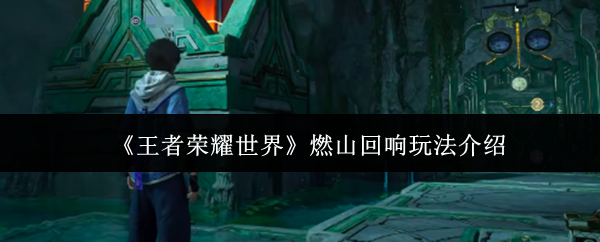 《王者荣耀世界》燃山回响玩法介绍