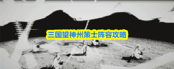 三国望神州策士阵容攻略