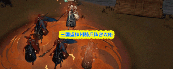 三国望神州骑兵阵容攻略