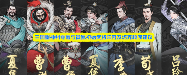 三国望神州零氪与微氪初始武将阵容及培养顺序建议