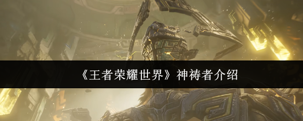 《王者荣耀世界》神祷者介绍