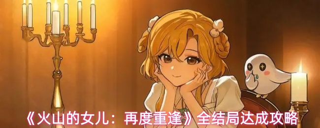 《火山的女儿：再度重逢》全结局达成攻略