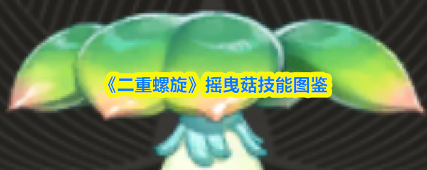 《二重螺旋》摇曳菇技能图鉴