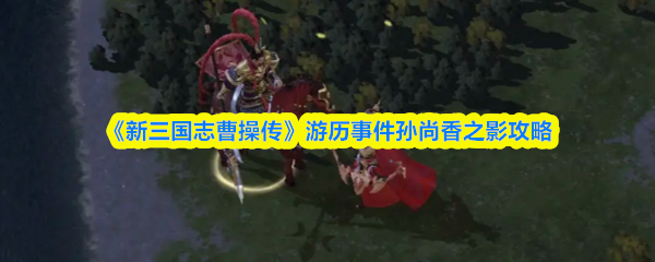 《新三国志曹操传》游历事件孙尚香之影攻略