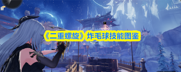 《二重螺旋》炸毛球技能图鉴