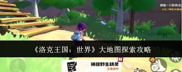 《洛克王国:世界》大地图探索攻略
