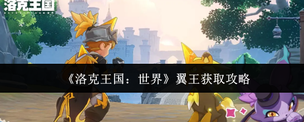 《洛克王国：世界》翼王获取攻略