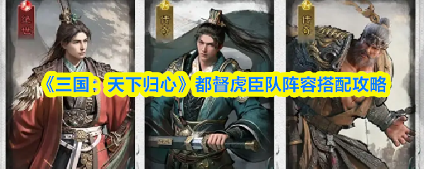 《三国：天下归心》都督虎臣队阵容搭配攻略