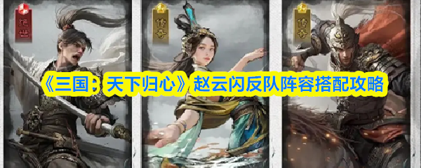 《三国：天下归心》赵云闪反队阵容搭配攻略