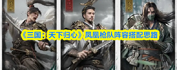 《三国：天下归心》凤凰枪队阵容搭配思路