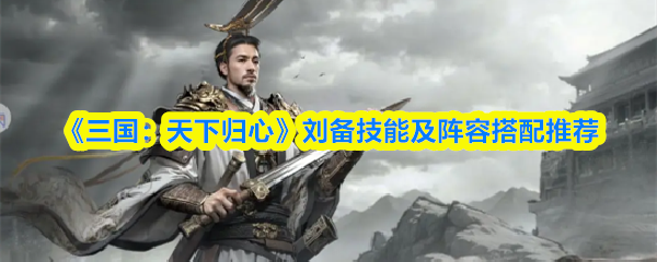 《三国：天下归心》刘备技能及阵容搭配推荐
