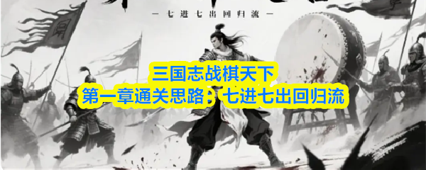 三国志战棋天下第一章通关思路：七进七出回归流