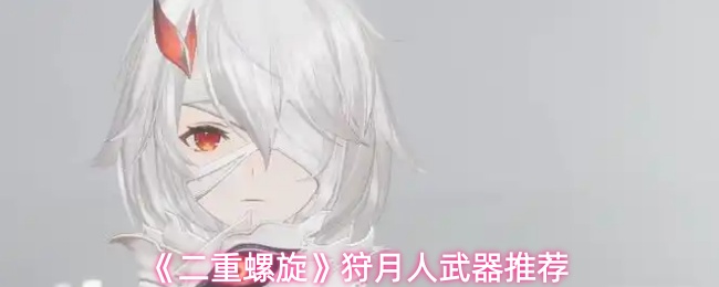 《二重螺旋》狩月人武器推荐