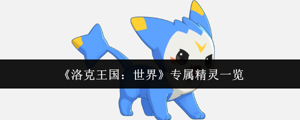 《洛克王国:世界》专属精灵一览