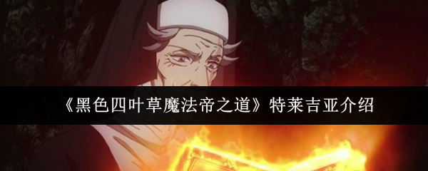 《黑色四叶草魔法帝之道》特莱吉亚介绍