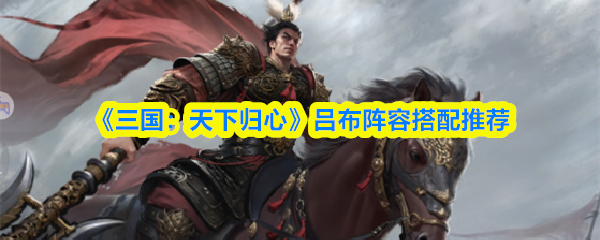 《三国：天下归心》吕布阵容搭配推荐