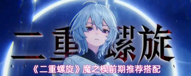 《二重螺旋》魔之楔前期推荐搭配