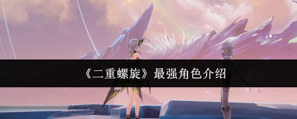 《二重螺旋》最强角色介绍